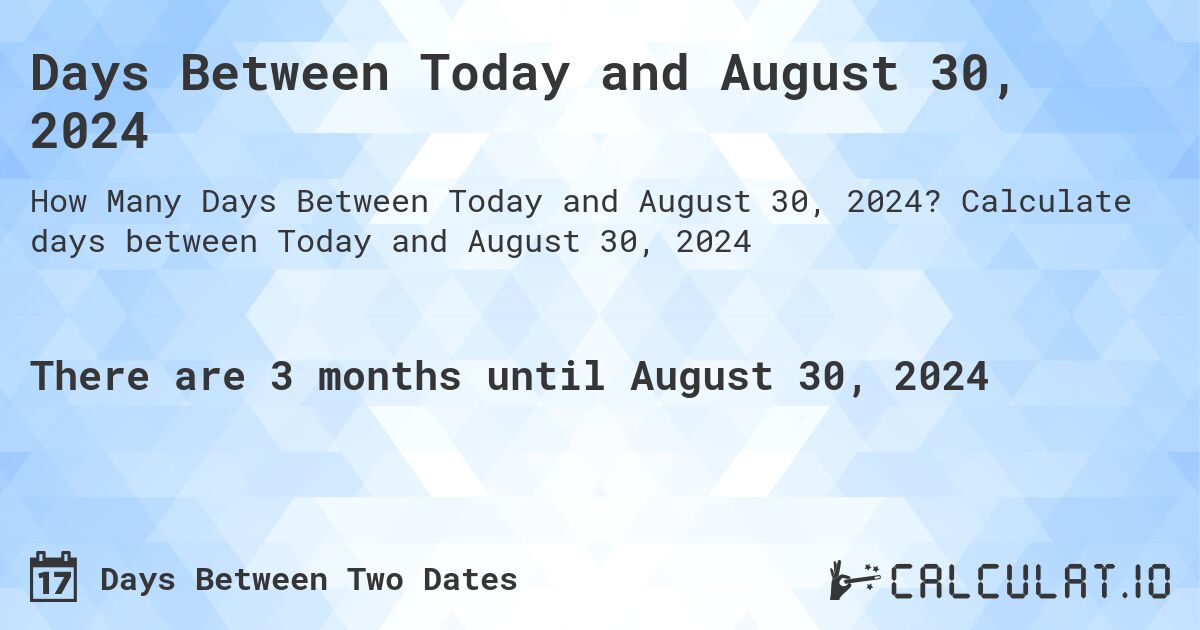 Days Between Today and August 30, 2024. Calculate days between Today and August 30, 2024