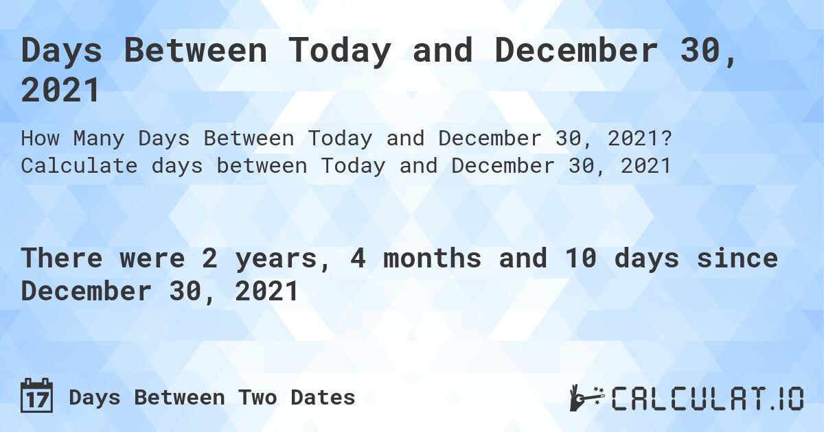 Days Between Today and December 30, 2021. Calculate days between Today and December 30, 2021