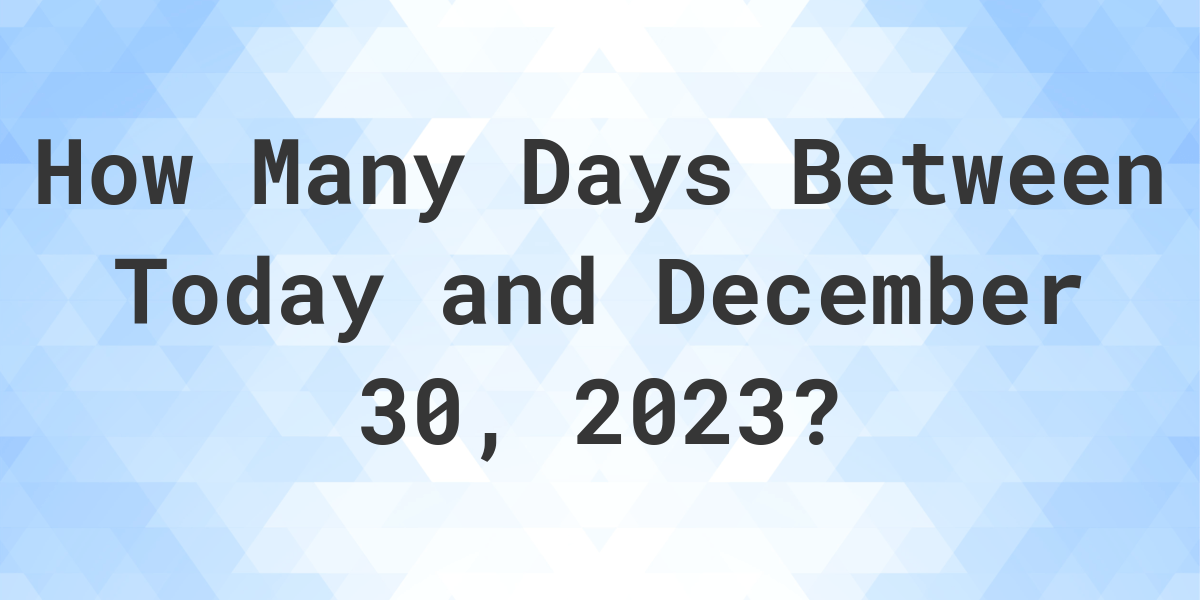 Days Between Today and December 30, 2023 Calculatio