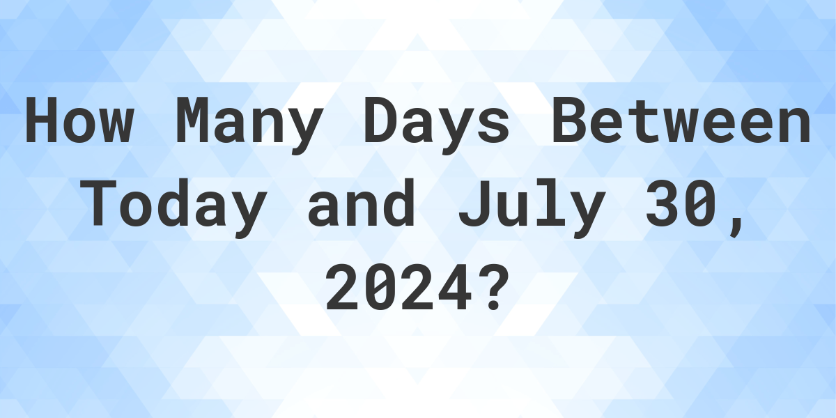 Days Between Today and July 30, 2024 Calculatio