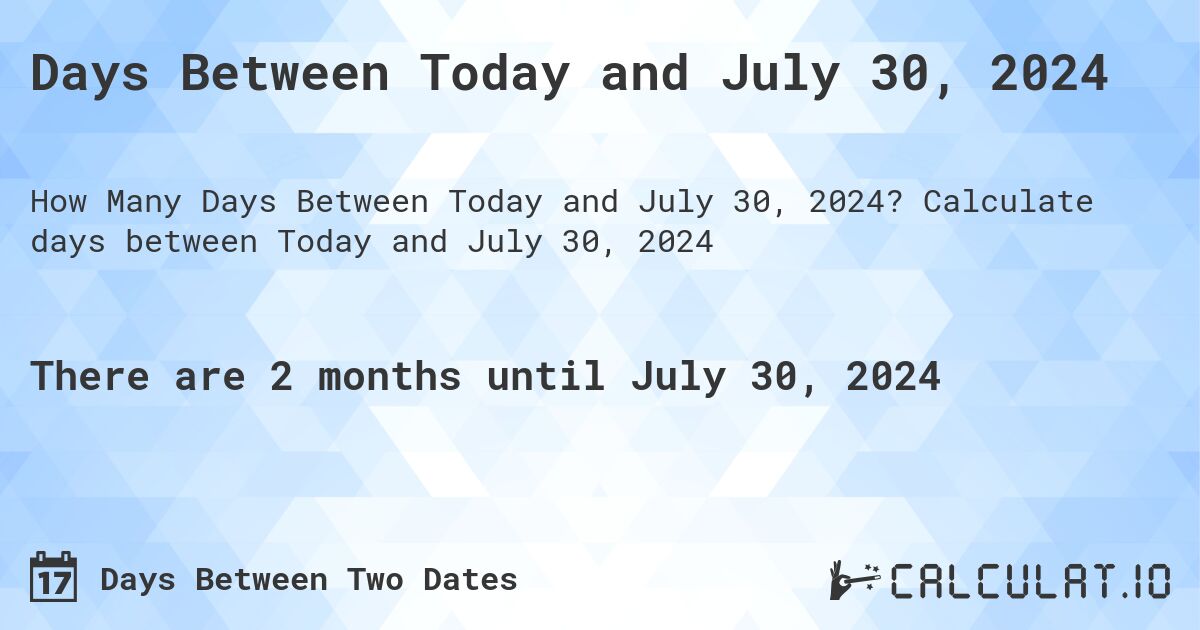 Days Between Today and July 30, 2024. Calculate days between Today and July 30, 2024