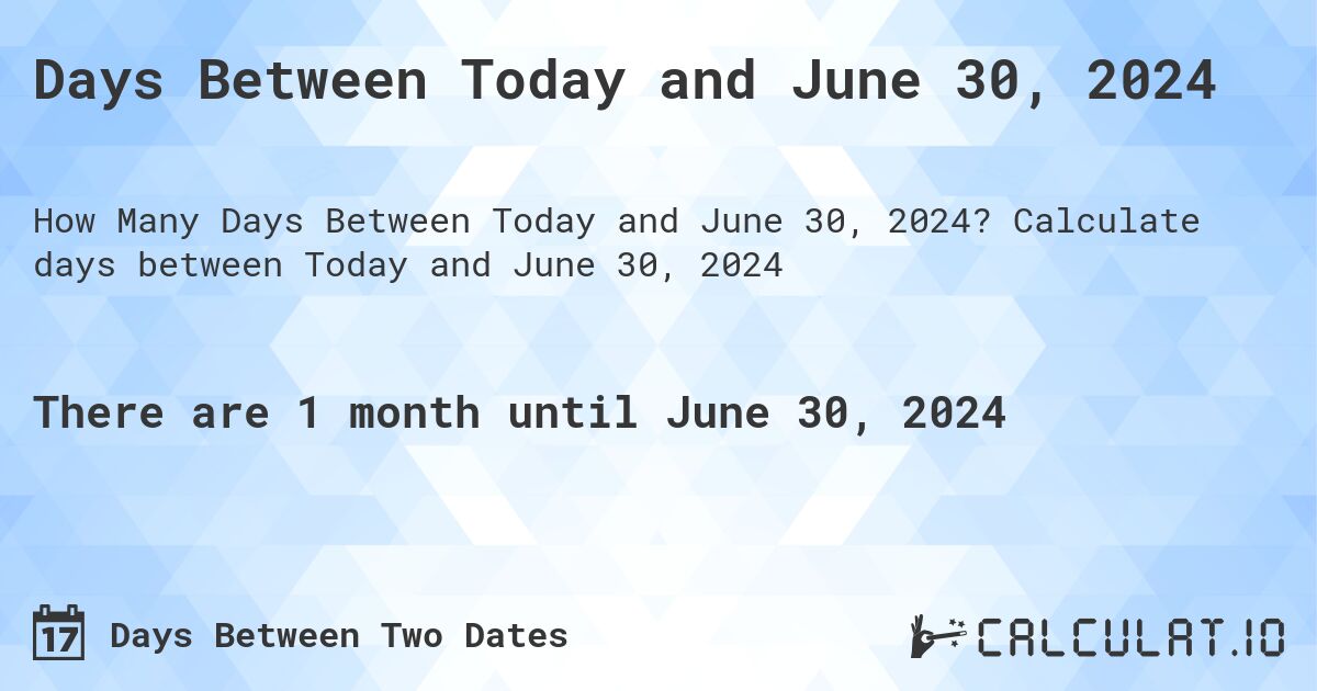 Days Between Today and June 30, 2024. Calculate days between Today and June 30, 2024