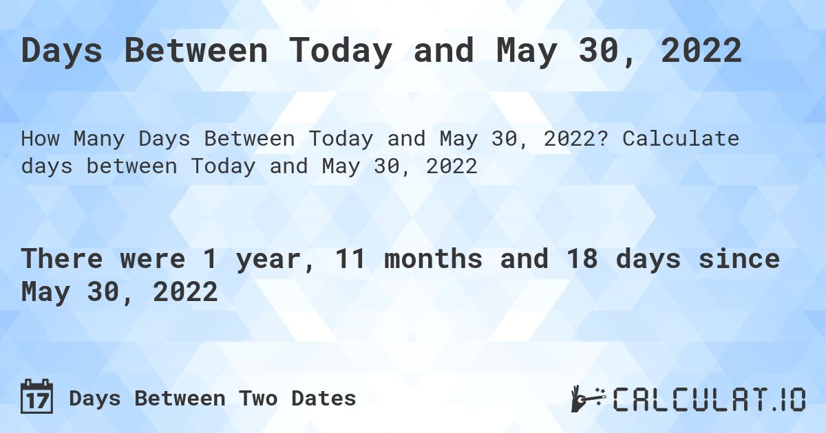 Days Between Today and May 30, 2022. Calculate days between Today and May 30, 2022