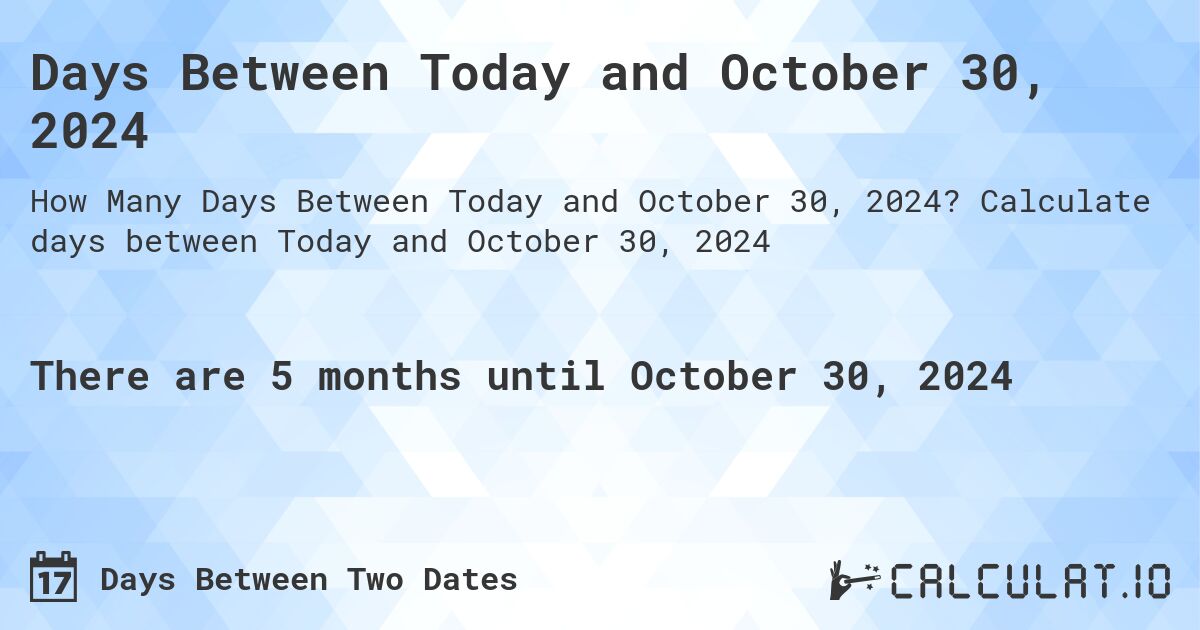 Days Between Today and October 30, 2024. Calculate days between Today and October 30, 2024