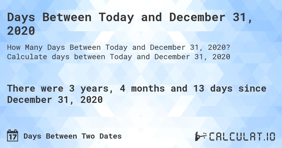 Days Between Today and December 31, 2020. Calculate days between Today and December 31, 2020