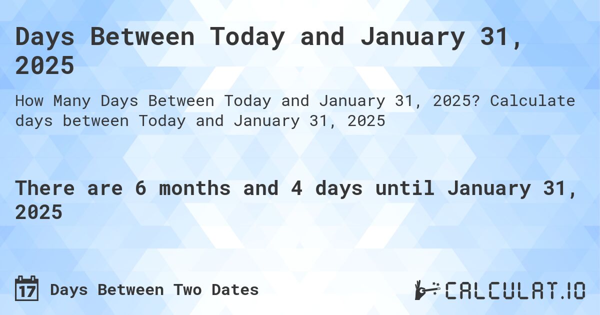 Days Between Today and January 31, 2025. Calculate days between Today and January 31, 2025