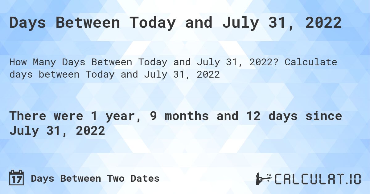Days Between Today and July 31, 2022. Calculate days between Today and July 31, 2022