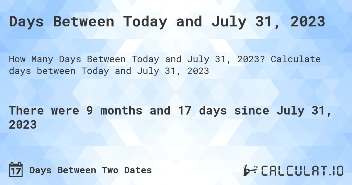 Days Between Today and July 31, 2023. Calculate days between Today and July 31, 2023