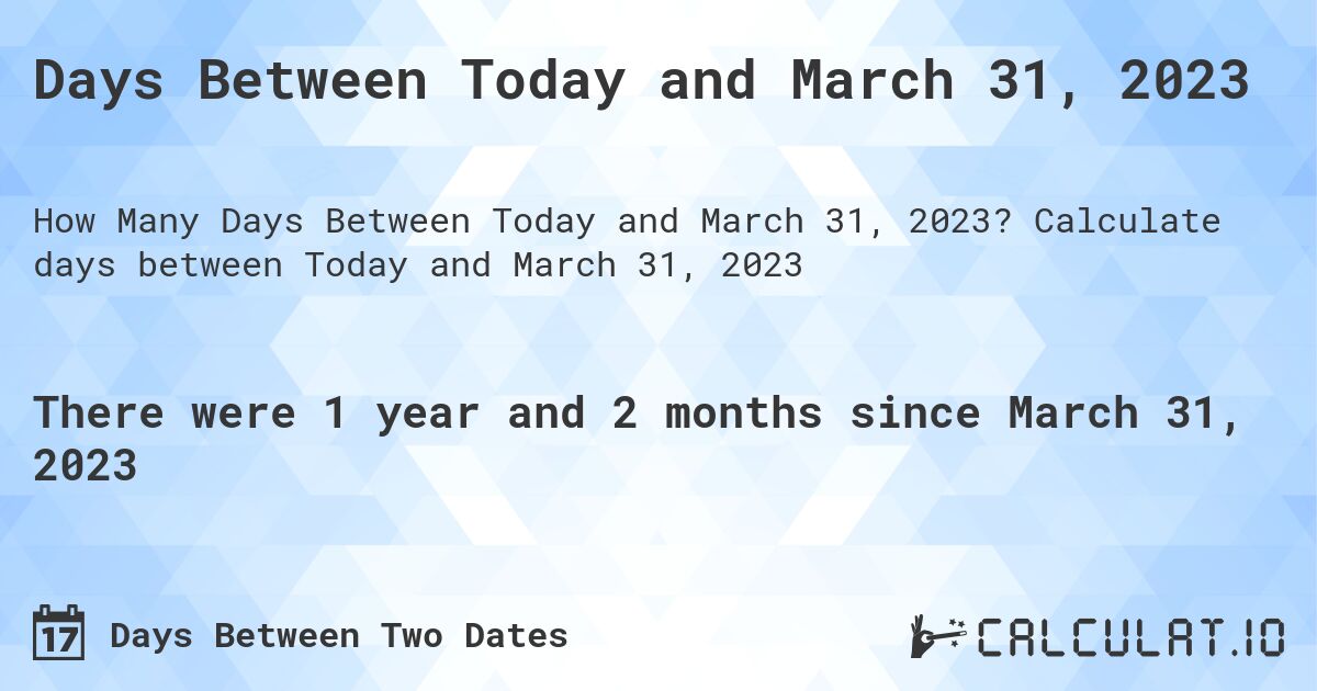 Days Between Today and March 31, 2023. Calculate days between Today and March 31, 2023