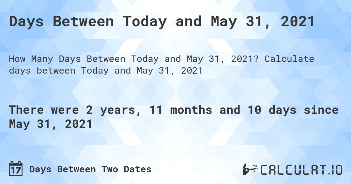 Days Between Today and May 31, 2021. Calculate days between Today and May 31, 2021