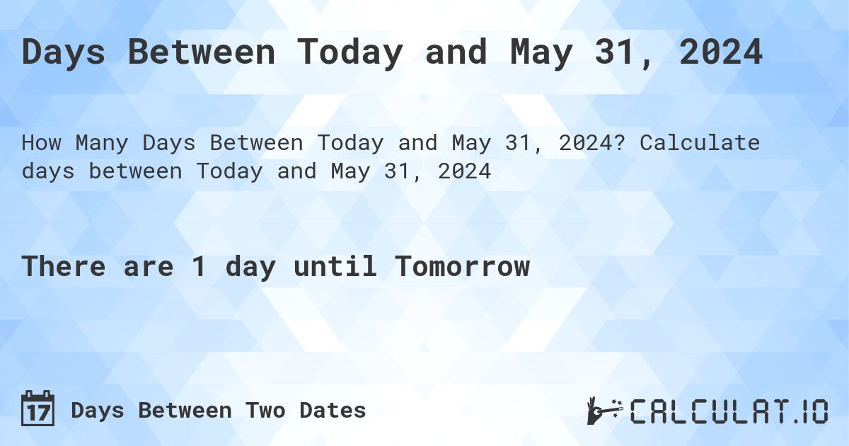 Days Between Today and May 31, 2024. Calculate days between Today and May 31, 2024
