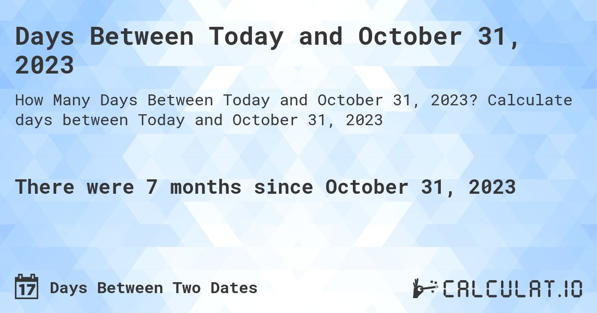Days Between Today and October 31, 2023. Calculate days between Today and October 31, 2023