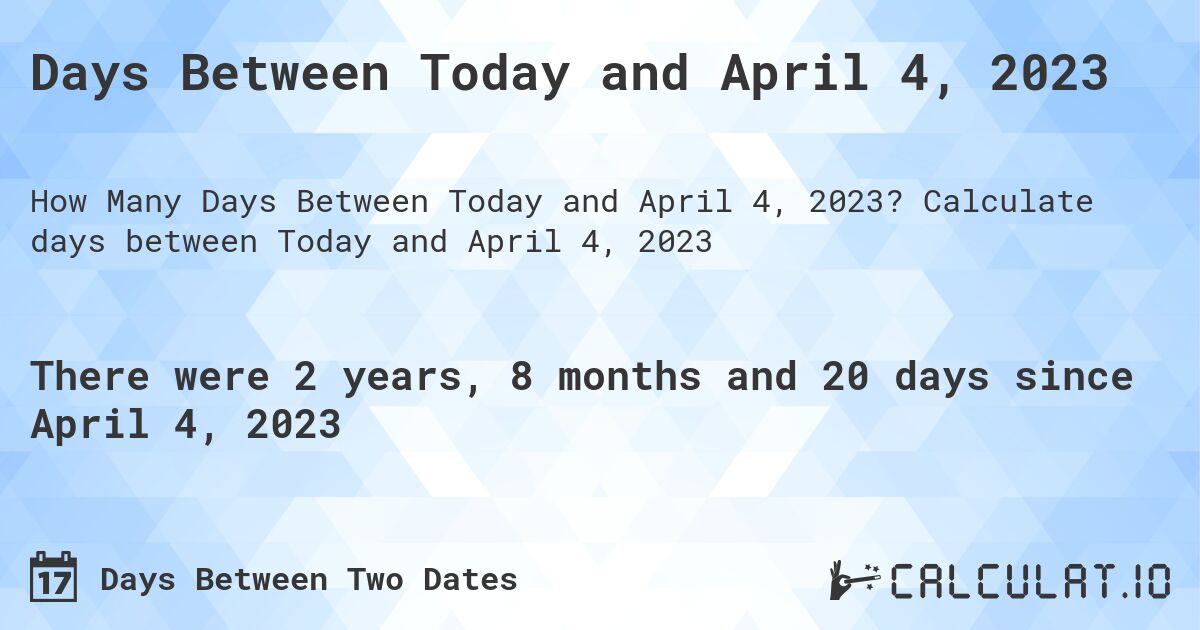 Days Between Today and April 4, 2023. Calculate days between Today and April 4, 2023