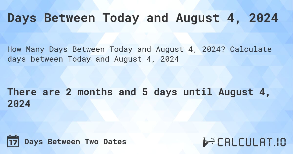 Days Between Today and August 4, 2024. Calculate days between Today and August 4, 2024