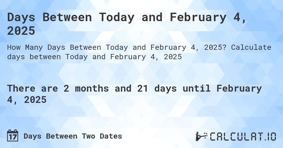 Days Between Today and February 4, 2025. Calculate days between Today and February 4, 2025