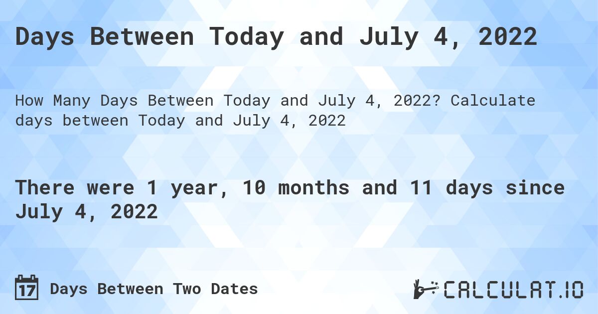 Days Between Today and July 4, 2022. Calculate days between Today and July 4, 2022