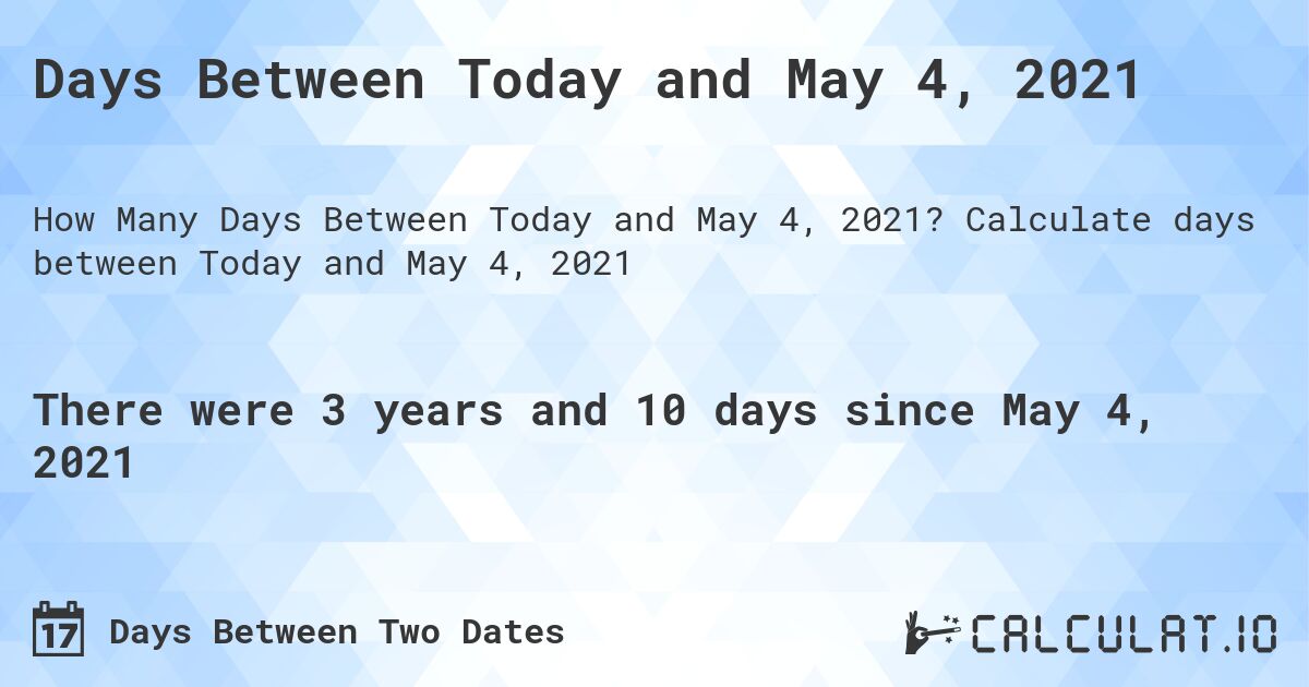 Days Between Today and May 4, 2021. Calculate days between Today and May 4, 2021