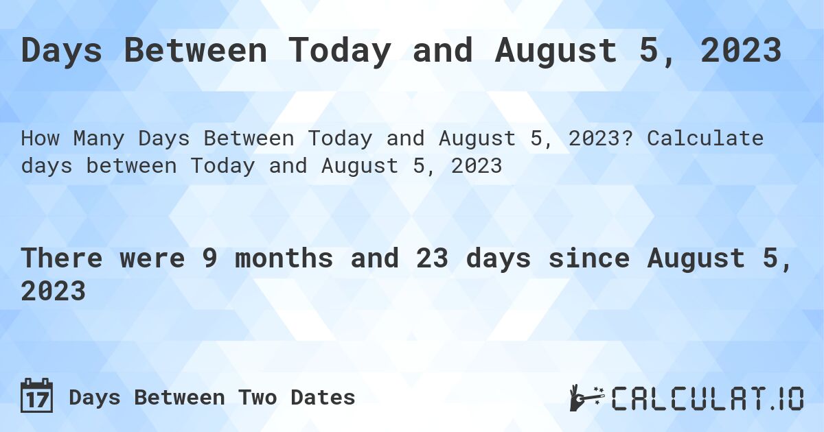 Days Between Today and August 5, 2023. Calculate days between Today and August 5, 2023