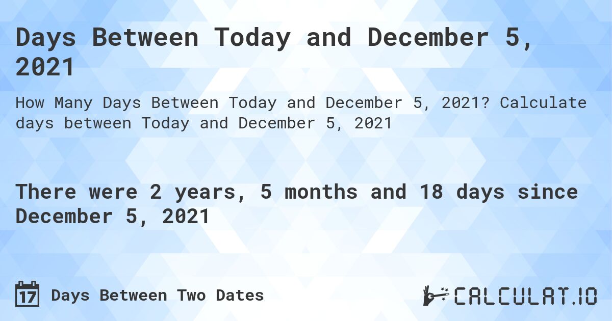 Days Between Today and December 5, 2021. Calculate days between Today and December 5, 2021