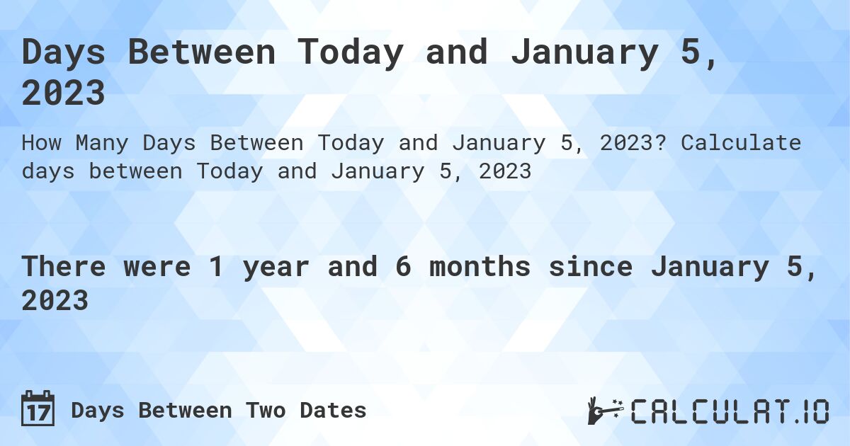 Days Between Today and January 5, 2023. Calculate days between Today and January 5, 2023