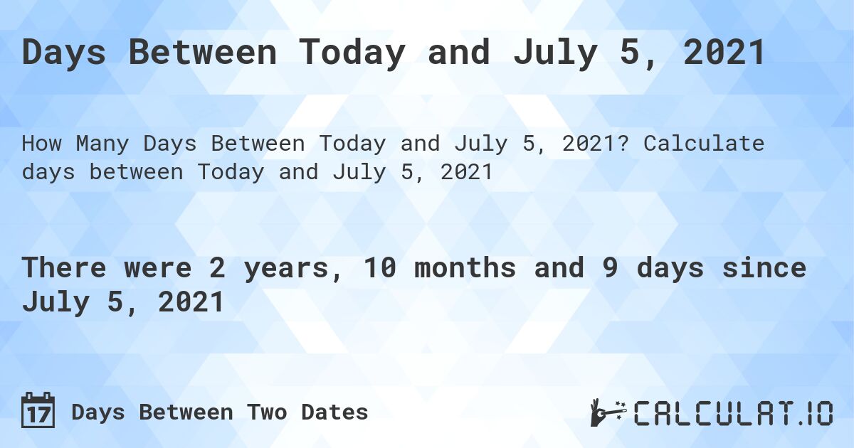 Days Between Today and July 5, 2021. Calculate days between Today and July 5, 2021