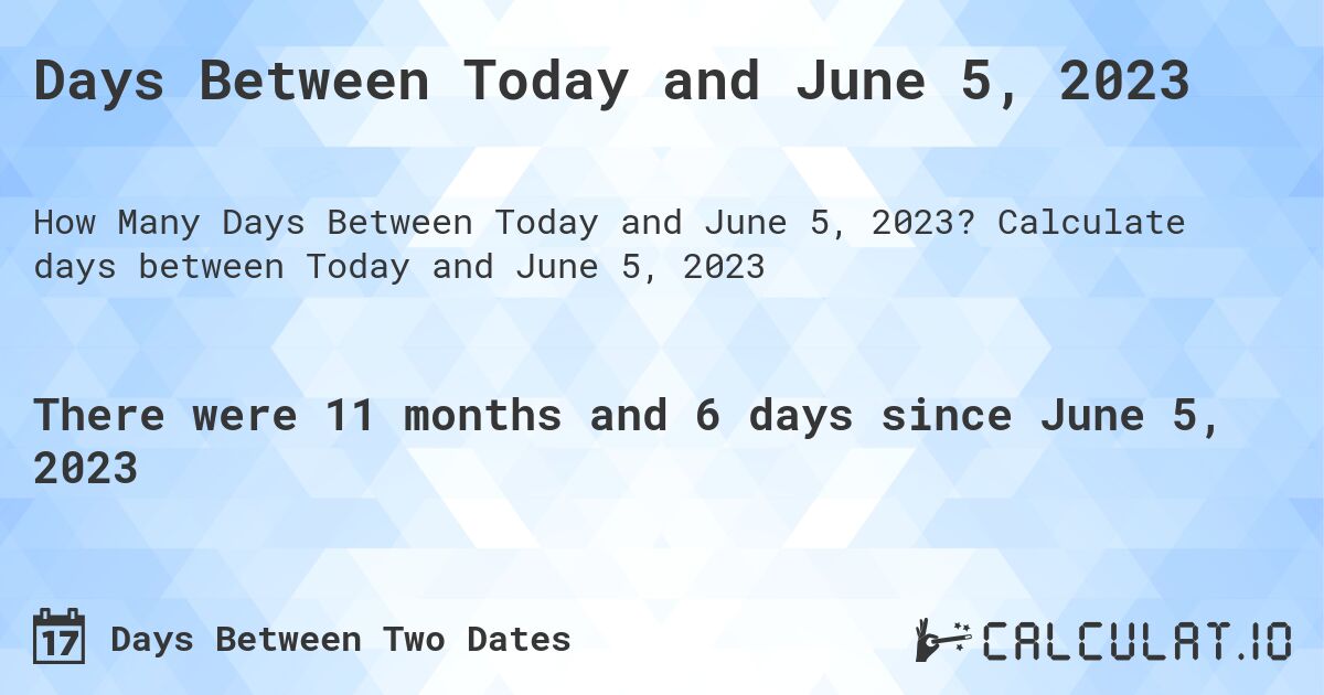 Days Between Today and June 5, 2023. Calculate days between Today and June 5, 2023