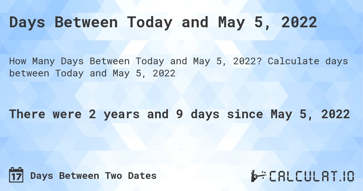 Days Between Today and May 5, 2022. Calculate days between Today and May 5, 2022