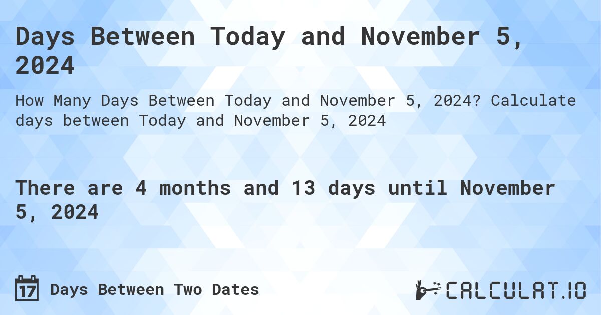 Days Between Today and November 5, 2024. Calculate days between Today and November 5, 2024