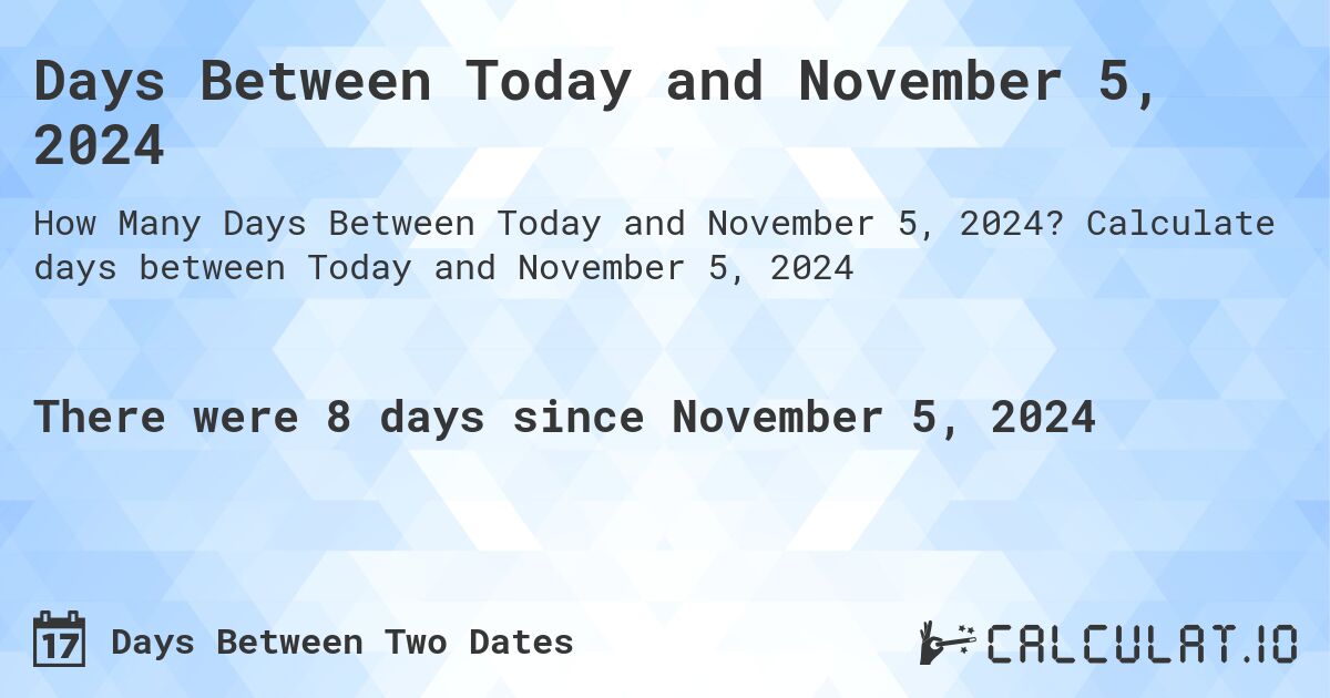 Days Between Today and November 5, 2024. Calculate days between Today and November 5, 2024