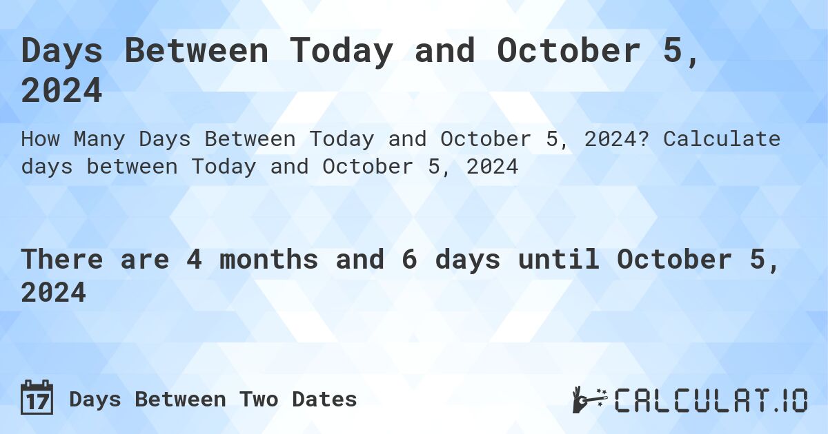 Days Between Today and October 5, 2024. Calculate days between Today and October 5, 2024