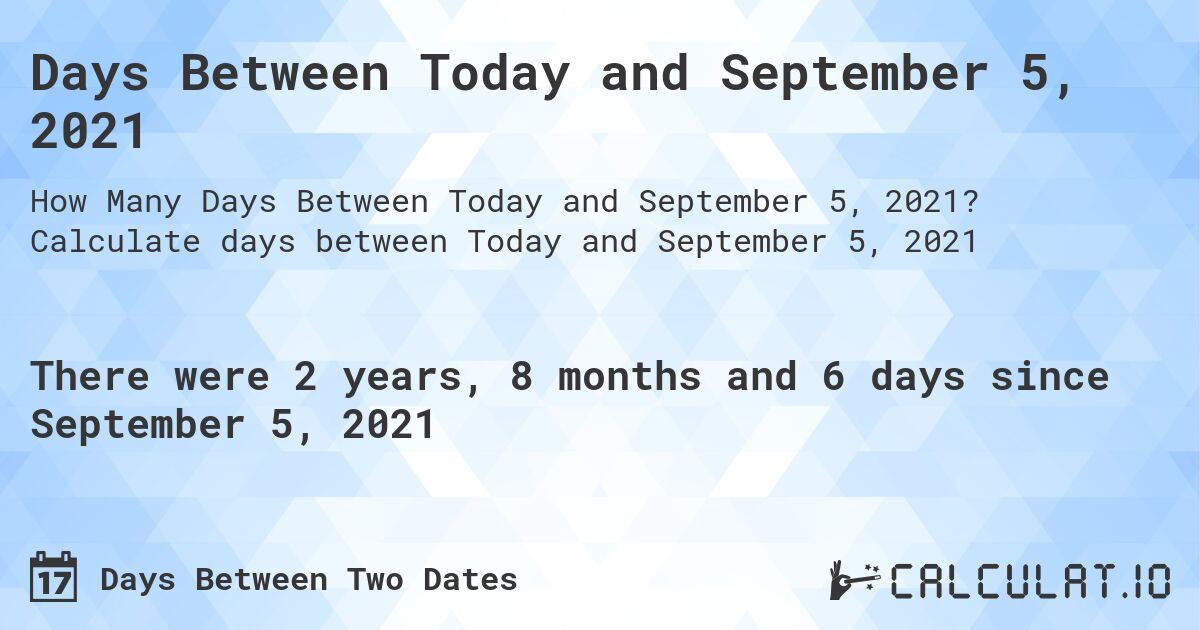 Days Between Today and September 5, 2021. Calculate days between Today and September 5, 2021