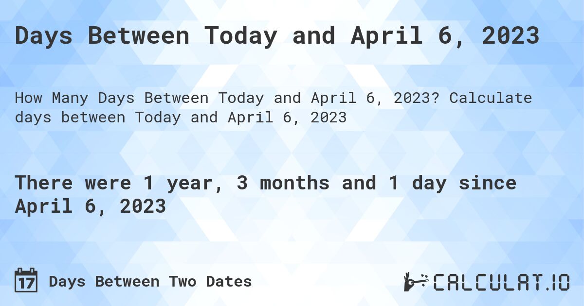Days Between Today and April 6, 2023. Calculate days between Today and April 6, 2023