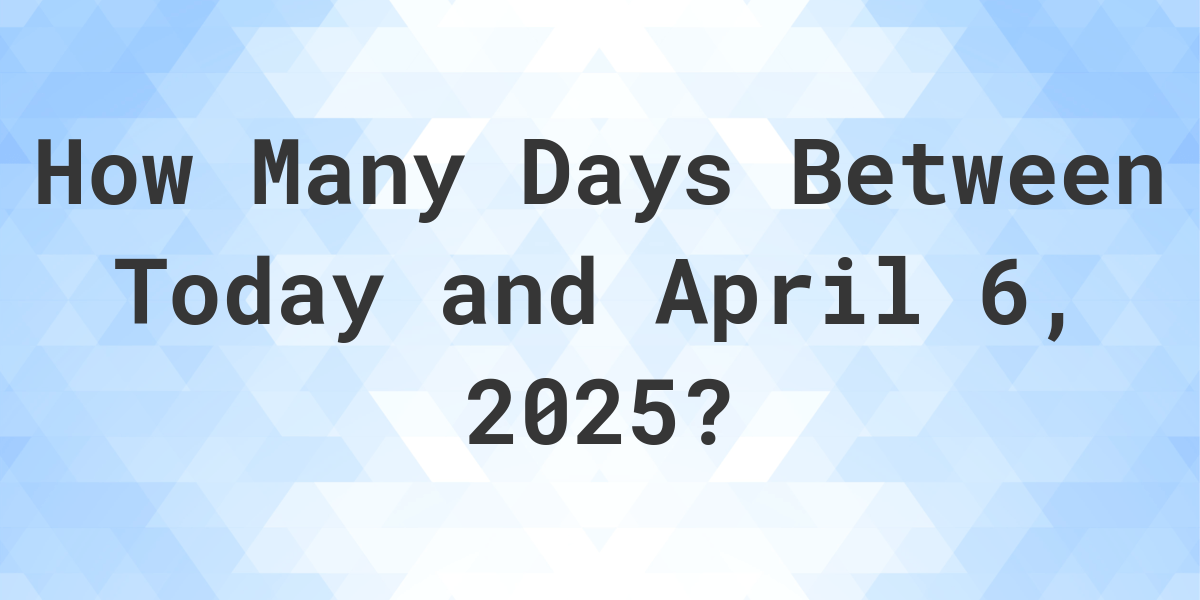 Days Between Today and April 6, 2025 Calculatio