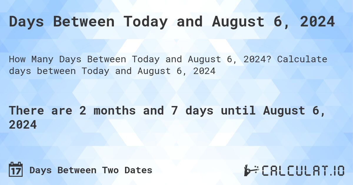 Days Between Today and August 6, 2024. Calculate days between Today and August 6, 2024