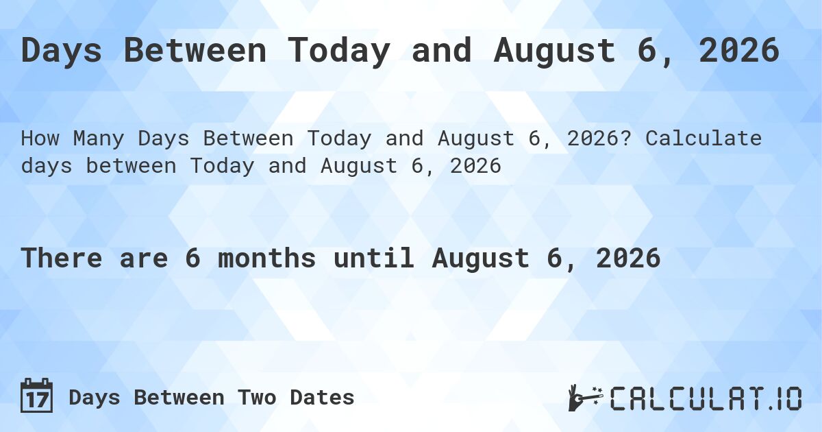 Days Between Today and August 6, 2026. Calculate days between Today and August 6, 2026