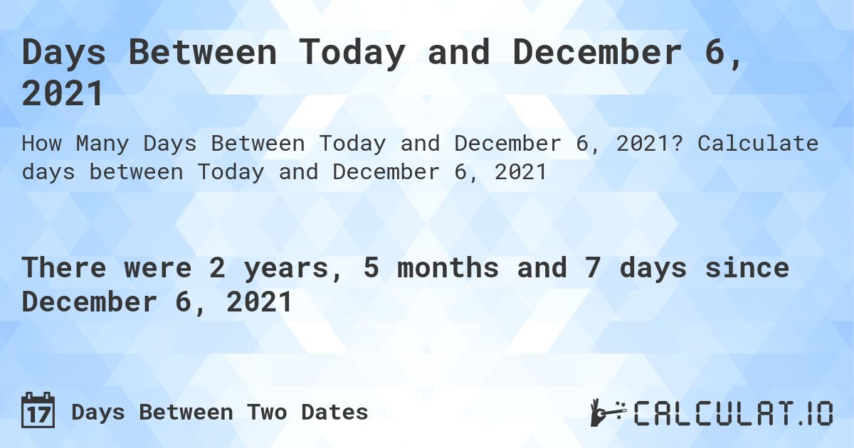 Days Between Today and December 6, 2021. Calculate days between Today and December 6, 2021
