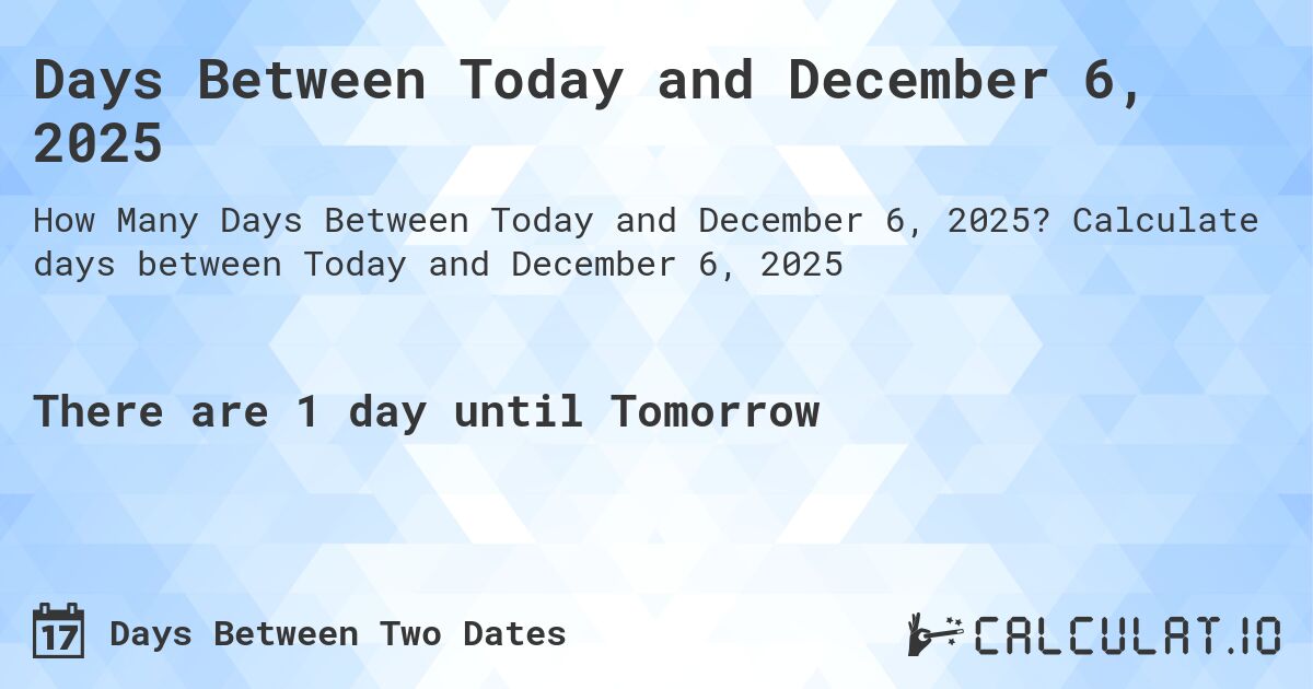 Days Between Today and December 6, 2025. Calculate days between Today and December 6, 2025