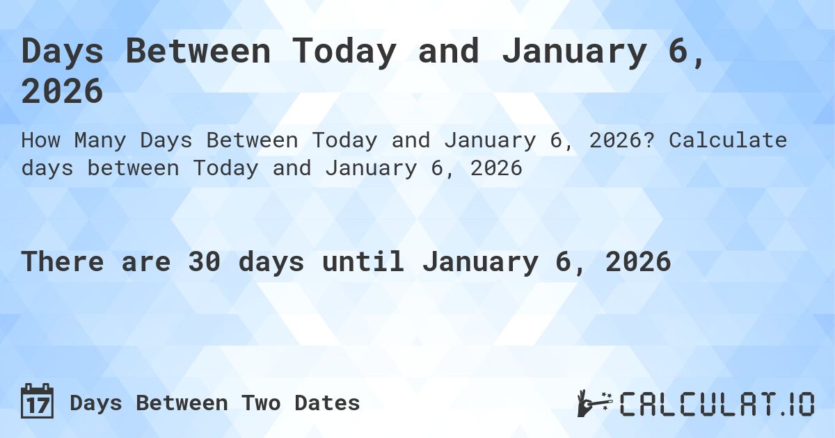 Days Between Today and January 6, 2026. Calculate days between Today and January 6, 2026