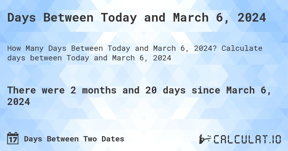Days Between Today and March 6, 2024. Calculate days between Today and March 6, 2024