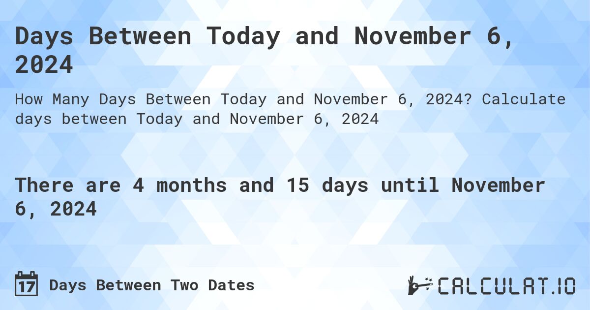 Days Between Today and November 6, 2024. Calculate days between Today and November 6, 2024