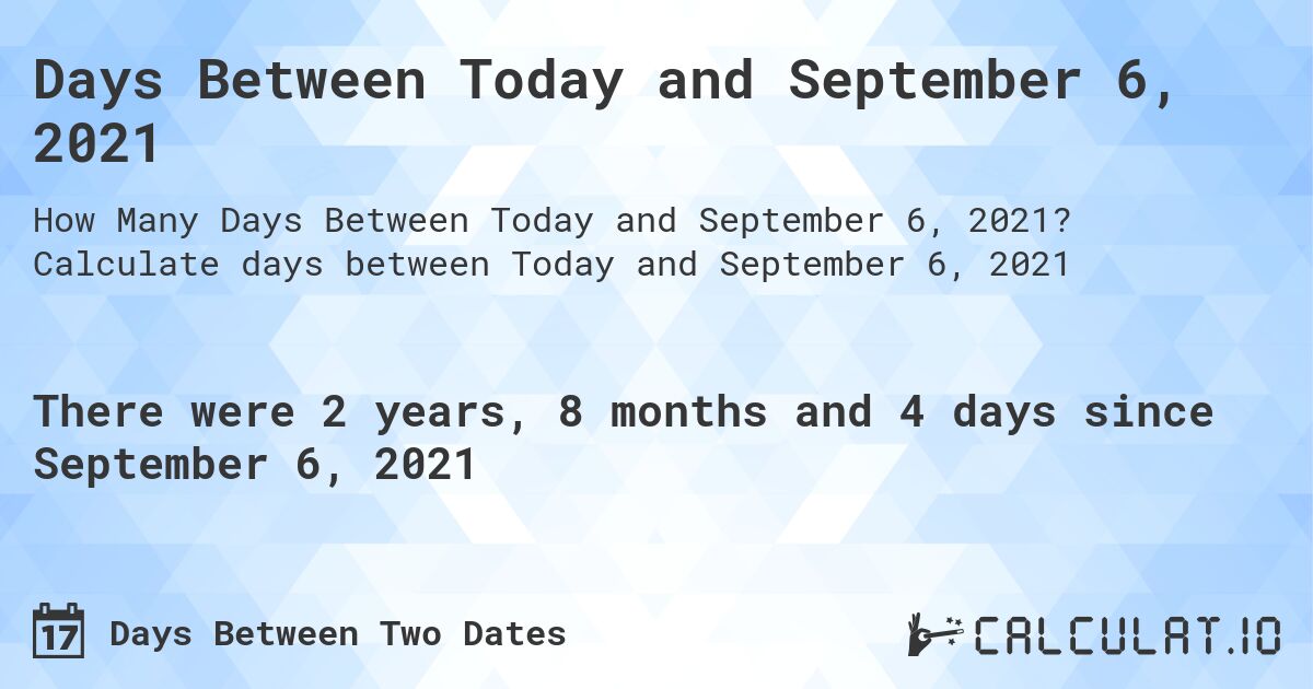 Days Between Today and September 6, 2021. Calculate days between Today and September 6, 2021