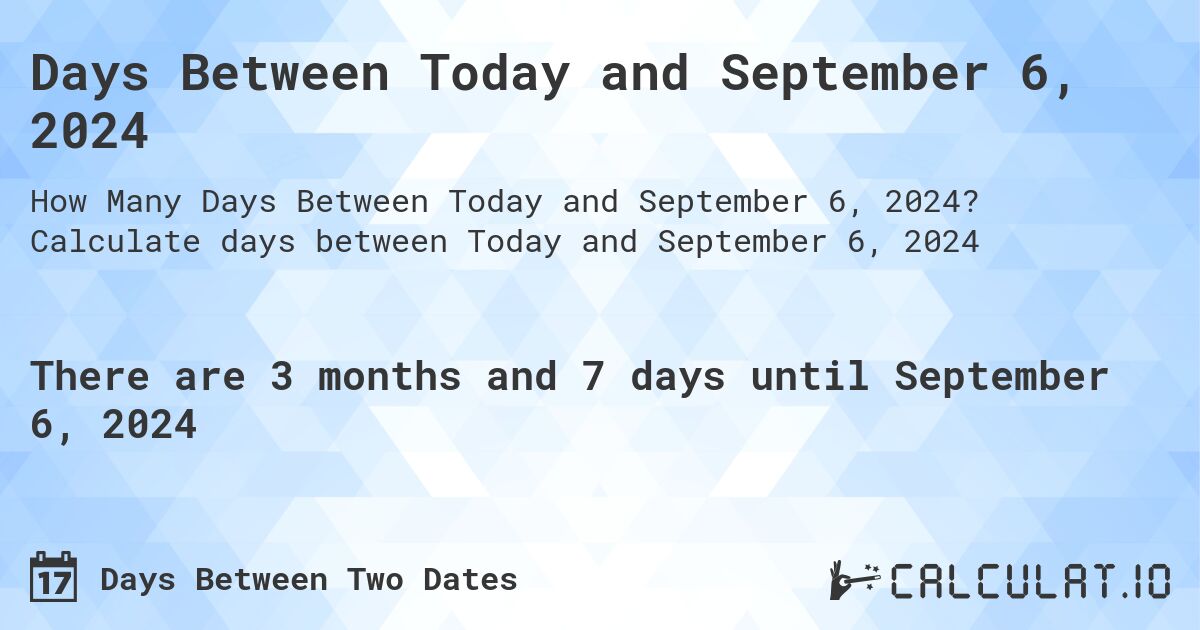Days Between Today and September 6, 2024. Calculate days between Today and September 6, 2024