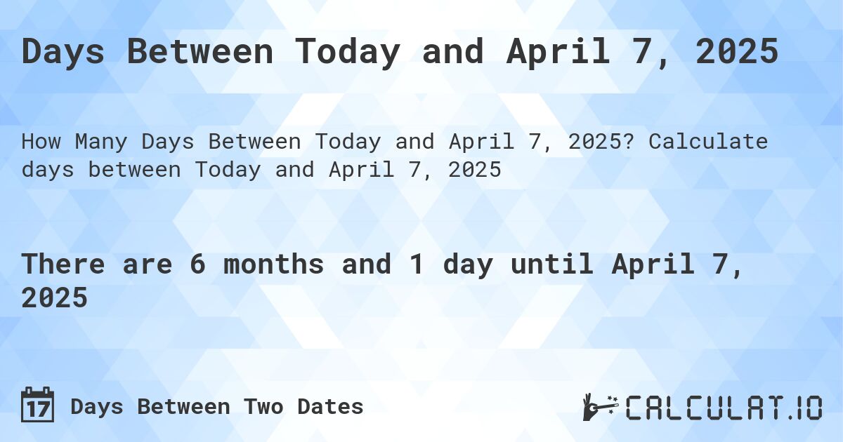 Days Between Today and April 7, 2025. Calculate days between Today and April 7, 2025