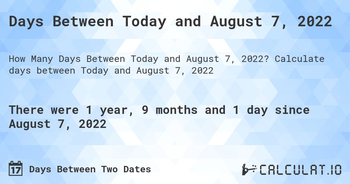 Days Between Today and August 7, 2022. Calculate days between Today and August 7, 2022
