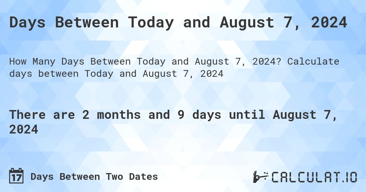 Days Between Today and August 7, 2024. Calculate days between Today and August 7, 2024