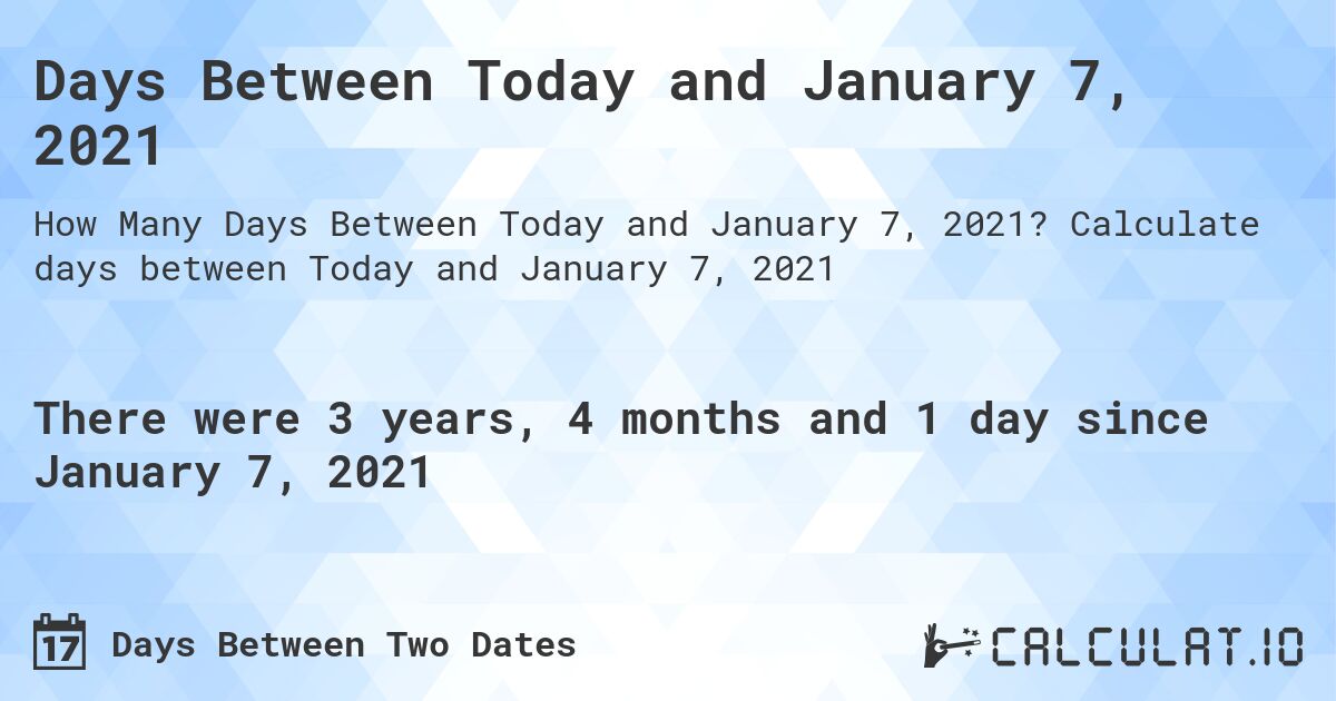 Days Between Today and January 7, 2021. Calculate days between Today and January 7, 2021