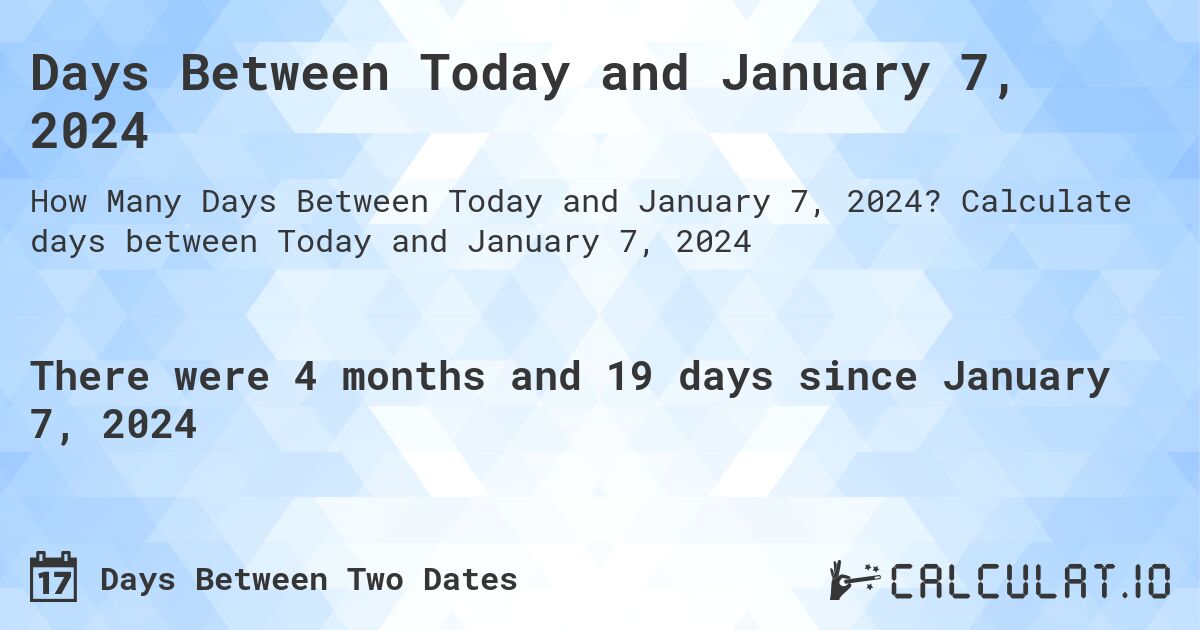 Days Between Today and January 7, 2024. Calculate days between Today and January 7, 2024
