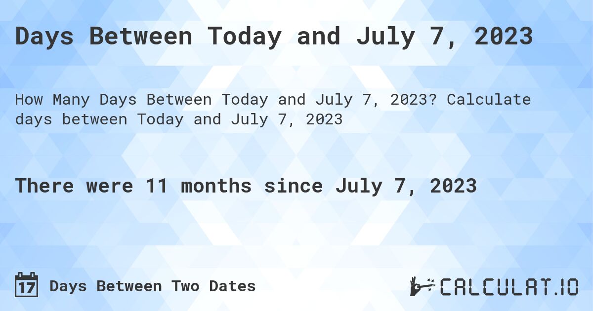 Days Between Today and July 7, 2023. Calculate days between Today and July 7, 2023