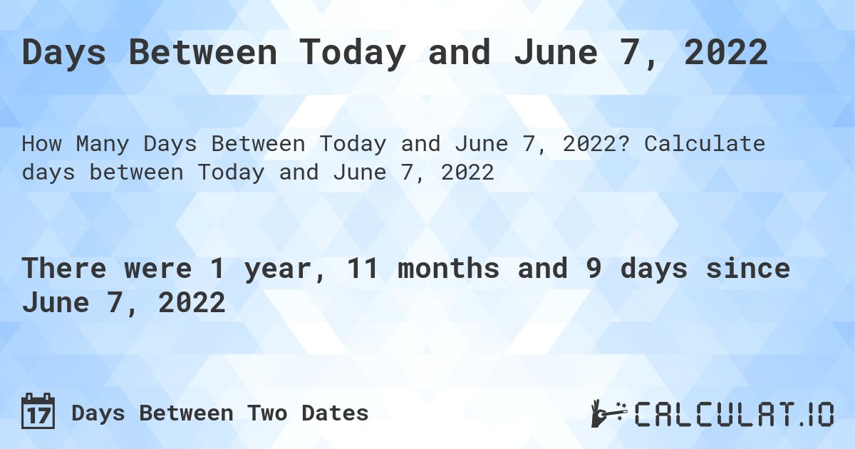 Days Between Today and June 7, 2022. Calculate days between Today and June 7, 2022