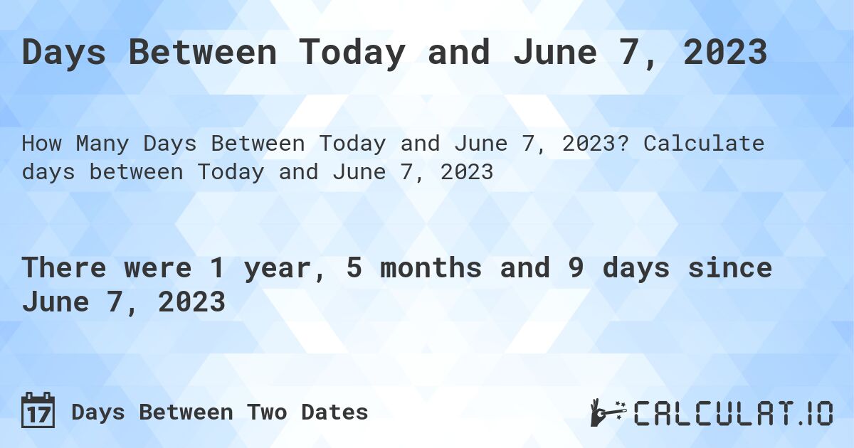 Days Between Today and June 7, 2023. Calculate days between Today and June 7, 2023